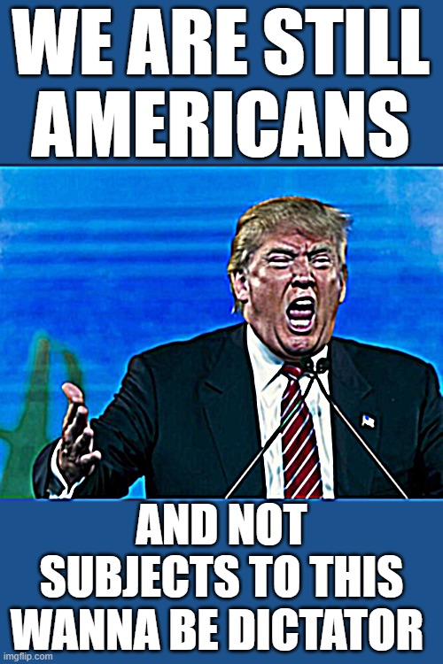 trump yelling i want your freedom | WE ARE STILL
AMERICANS; AND NOT SUBJECTS TO THIS
WANNA BE DICTATOR | image tagged in trump yelling,fascist,dictator,donald trump approves,putin cheers,commie | made w/ Imgflip meme maker