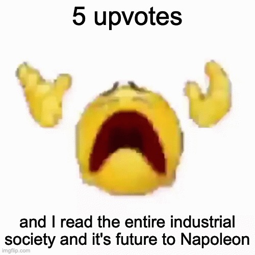:nooo: | 5 upvotes; and I read the entire industrial society and it's future to Napoleon | image tagged in nooo | made w/ Imgflip meme maker