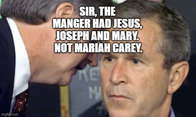 George Bush 9/11 | SIR, THE MANGER HAD JESUS, JOSEPH AND MARY.  NOT MARIAH CAREY. | image tagged in george bush 9/11 | made w/ Imgflip meme maker