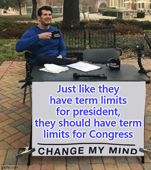 Change My Mind (tilt-corrected) | Just like they have term limits for president, they should have term limits for Congress | image tagged in change my mind tilt-corrected | made w/ Imgflip meme maker