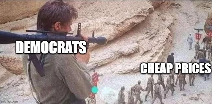 Too Expensive | DEMOCRATS; CHEAP PRICES | image tagged in indiana jones bazooka | made w/ Imgflip meme maker