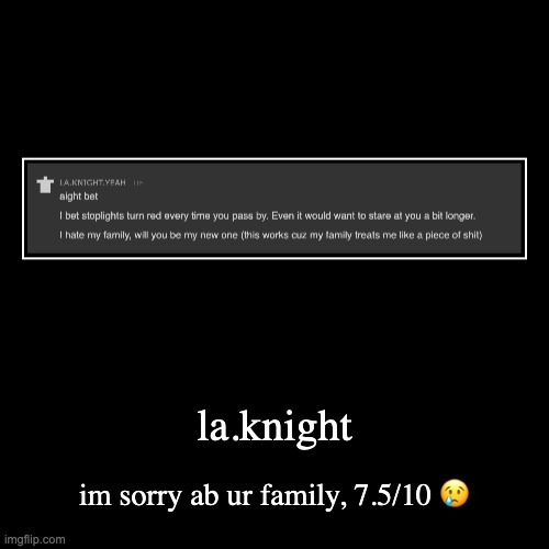 la.knight | im sorry ab ur family, 7.5/10 ? | image tagged in funny,demotivationals | made w/ Imgflip demotivational maker