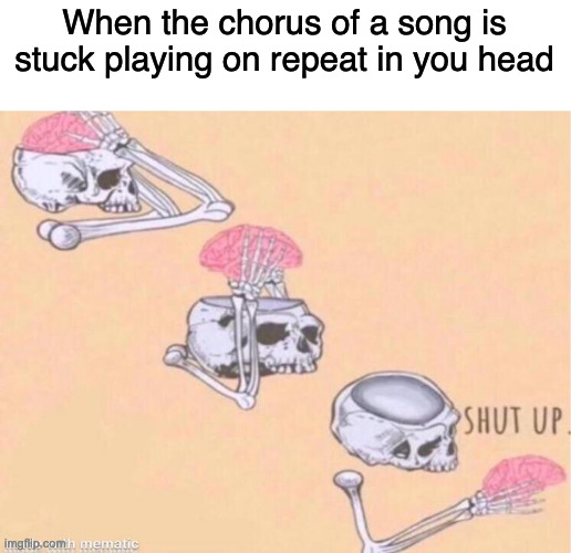 Does this happen to yall? | When the chorus of a song is stuck playing on repeat in you head | image tagged in skeleton shut up meme,music,memes,funny | made w/ Imgflip meme maker