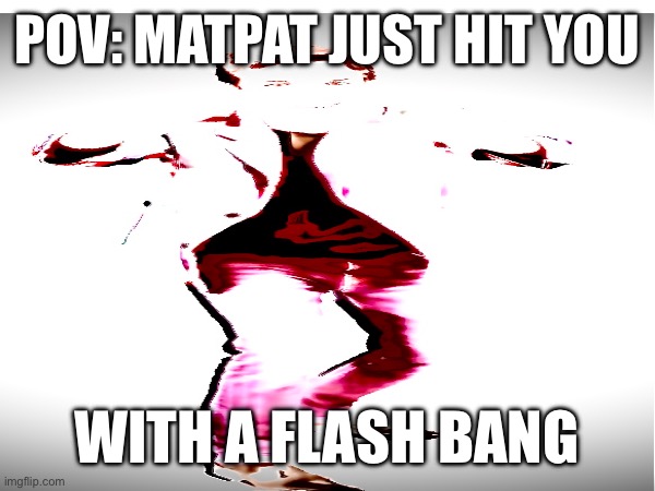 Matpat just hit you with a flash bang | POV: MATPAT JUST HIT YOU; WITH A FLASH BANG | image tagged in matpat,game theory | made w/ Imgflip meme maker