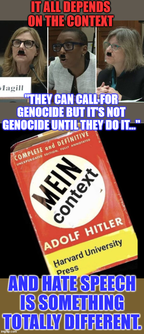 The left can't hide their fascist hate speech... | IT ALL DEPENDS ON THE CONTEXT; "THEY CAN CALL FOR GENOCIDE BUT IT'S NOT GENOCIDE UNTIL THEY DO IT..."; AND HATE SPEECH IS SOMETHING TOTALLY DIFFERENT. | image tagged in university,fascists,genocide,hate speech | made w/ Imgflip meme maker