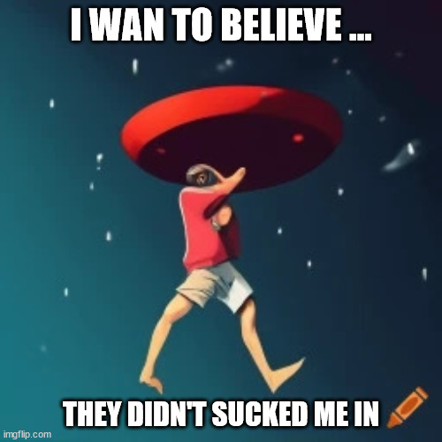 Persilflage #1 | I WAN TO BELIEVE ... THEY DIDN'T SUCKED ME IN | image tagged in ufos_suck | made w/ Imgflip meme maker