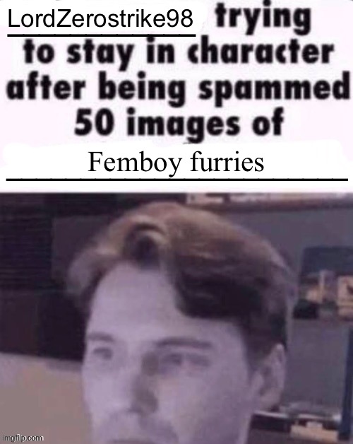X trying to stay in character after being spammed 50 images of Y | LordZerostrike98; Femboy furries | image tagged in x trying to stay in character after being spammed 50 images of y | made w/ Imgflip meme maker