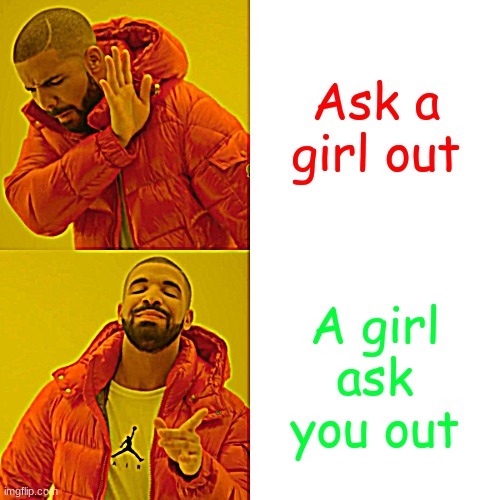 What do you think?, Ask a girl out or wait for a girl to ask you out | Ask a girl out; A girl ask you out | image tagged in memes,drake hotline bling | made w/ Imgflip meme maker