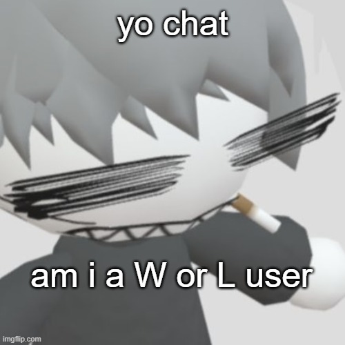 i guess if eevryone else is doing this i will too | yo chat; am i a W or L user | image tagged in chaos neco arc | made w/ Imgflip meme maker