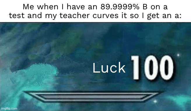 Skyrim skill meme | Me when I have an 89.9999% B on a test and my teacher curves it so I get an a:; Luck | image tagged in skyrim skill meme | made w/ Imgflip meme maker