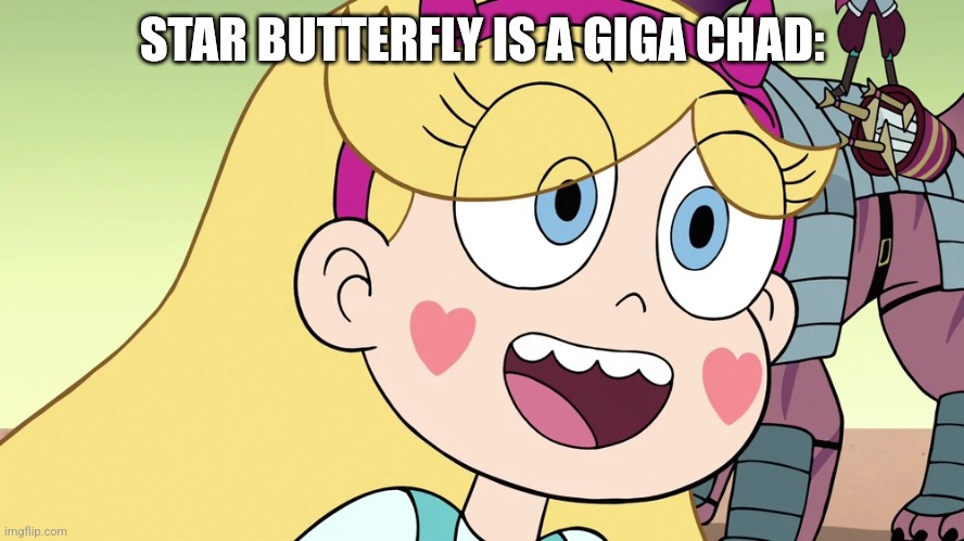 Star Butterfly | STAR BUTTERFLY IS A GIGA CHAD: | image tagged in star butterfly | made w/ Imgflip meme maker