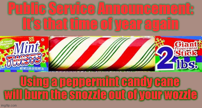 Public Service Announcement | Public Service Announcement:
It's that time of year again; Using a peppermint candy cane 
will burn the snozzle out of your wozzle | image tagged in candy cane | made w/ Imgflip meme maker