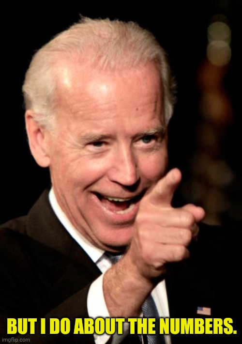 Smilin Biden Meme | BUT I DO ABOUT THE NUMBERS. | image tagged in memes,smilin biden | made w/ Imgflip meme maker