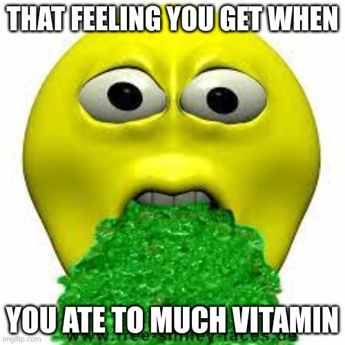 THAT FEELING YOU GET WHEN; YOU ATE TO MUCH VITAMIN | made w/ Imgflip meme maker
