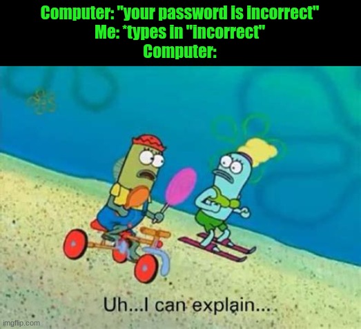 Uh...I can explain... | Computer: "your password is incorrect"
Me: *types in "incorrect"
Computer: | image tagged in uh i can explain | made w/ Imgflip meme maker
