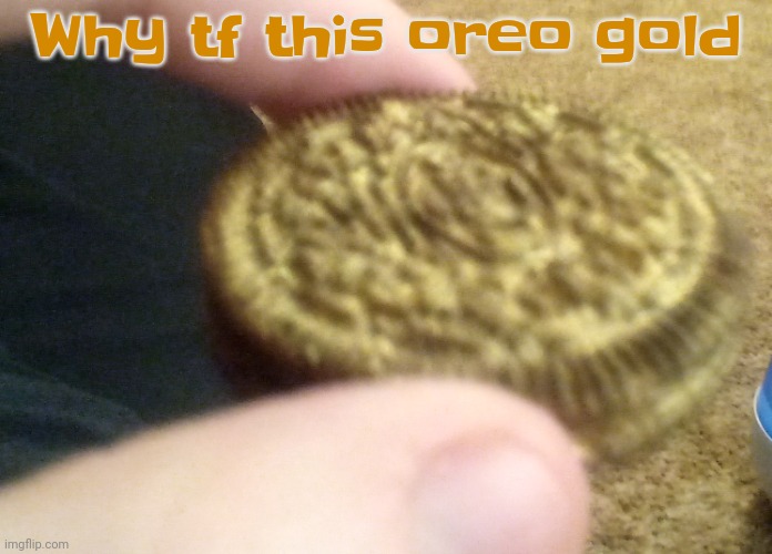 Fr | Why tf this oreo gold | made w/ Imgflip meme maker