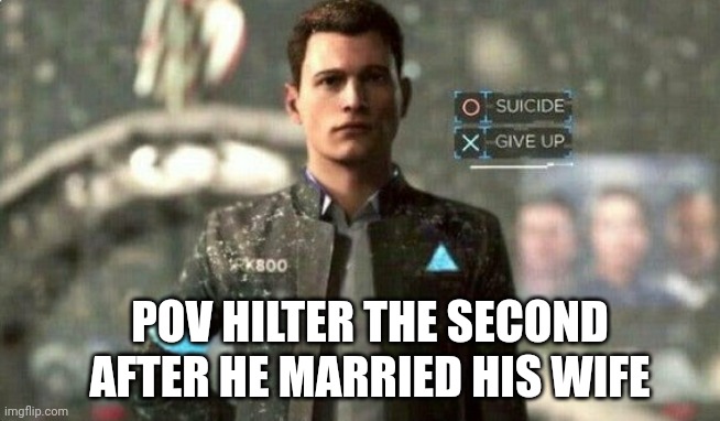 suicide/ give up | POV HILTER THE SECOND AFTER HE MARRIED HIS WIFE | image tagged in suicide/ give up | made w/ Imgflip meme maker