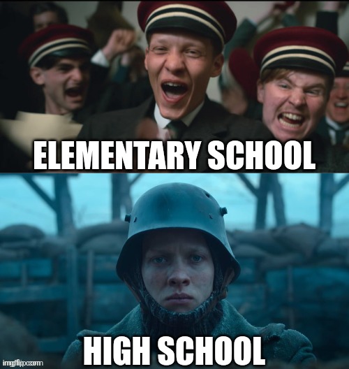 All Quiet On The Western Front | ELEMENTARY SCHOOL; HIGH SCHOOL | image tagged in all quiet on the western front | made w/ Imgflip meme maker