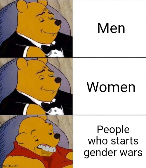 Men; Women; People who starts gender wars | image tagged in tuxedo winnie the pooh grossed reverse | made w/ Imgflip meme maker