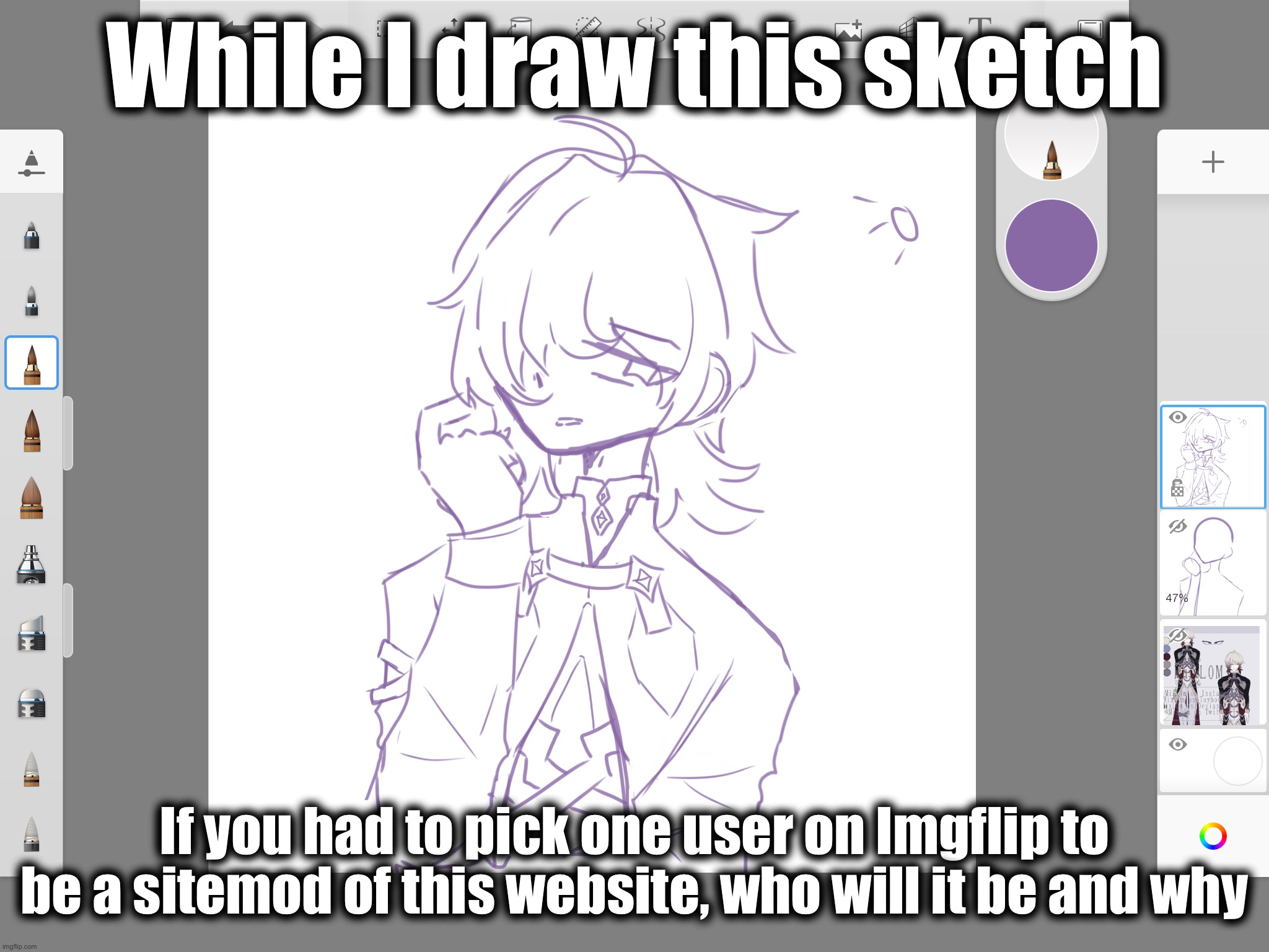 *generates a question* | While I draw this sketch; If you had to pick one user on Imgflip to be a sitemod of this website, who will it be and why | made w/ Imgflip meme maker