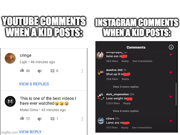 I bet they're mostly white too. | INSTAGRAM COMMENTS WHEN A KID POSTS:; YOUTUBE COMMENTS WHEN A KID POSTS: | image tagged in meme | made w/ Imgflip meme maker