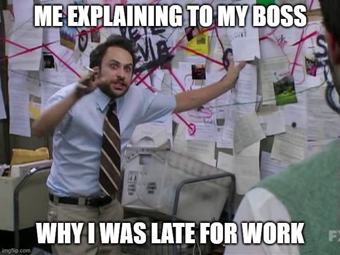 Charlie Conspiracy (Always Sunny in Philidelphia) | ME EXPLAINING TO MY BOSS; WHY I WAS LATE FOR WORK | image tagged in charlie conspiracy always sunny in philidelphia | made w/ Imgflip meme maker