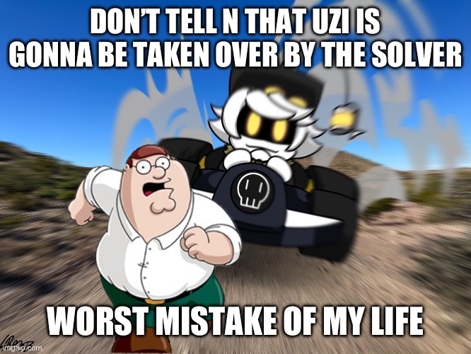 N driving a car at you | DON’T TELL N THAT UZI IS GONNA BE TAKEN OVER BY THE SOLVER; WORST MISTAKE OF MY LIFE | image tagged in n driving a car at you,worst mistake of my life | made w/ Imgflip meme maker