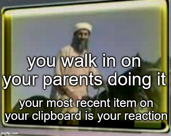 osama on horse | you walk in on your parents doing it; your most recent item on your clipboard is your reaction | image tagged in osama on horse | made w/ Imgflip meme maker