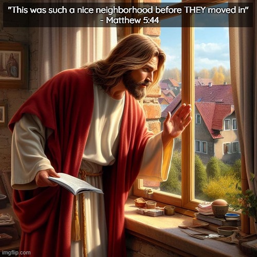 "This was such a nice neighborhood before THEY moved in" 
- Matthew 5:44 | image tagged in jesus,funny,ai | made w/ Imgflip meme maker