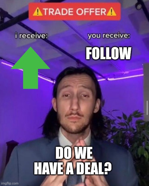 i receive you receive | FOLLOW; DO WE HAVE A DEAL? | image tagged in i receive you receive | made w/ Imgflip meme maker