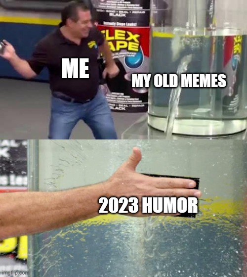 Flex Tape | ME; MY OLD MEMES; 2023 HUMOR | image tagged in flex tape | made w/ Imgflip meme maker
