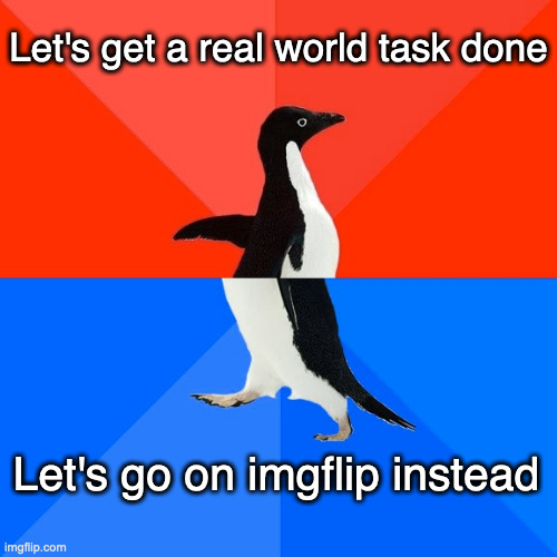 Comment what real world task you're avoiding right now | Let's get a real world task done; Let's go on imgflip instead | image tagged in memes,socially awesome awkward penguin,imgflip,funny | made w/ Imgflip meme maker
