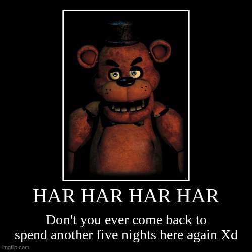 The job ain't NEVER worth a shot | HAR HAR HAR HAR | Don't you ever come back to spend another five nights here again Xd | image tagged in funny,demotivationals,fnaf,freddy fazbear | made w/ Imgflip demotivational maker