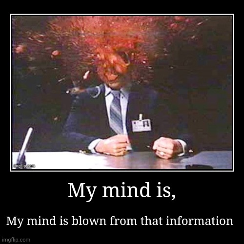 My mind is, | My mind is blown from that information | image tagged in funny,demotivationals | made w/ Imgflip demotivational maker