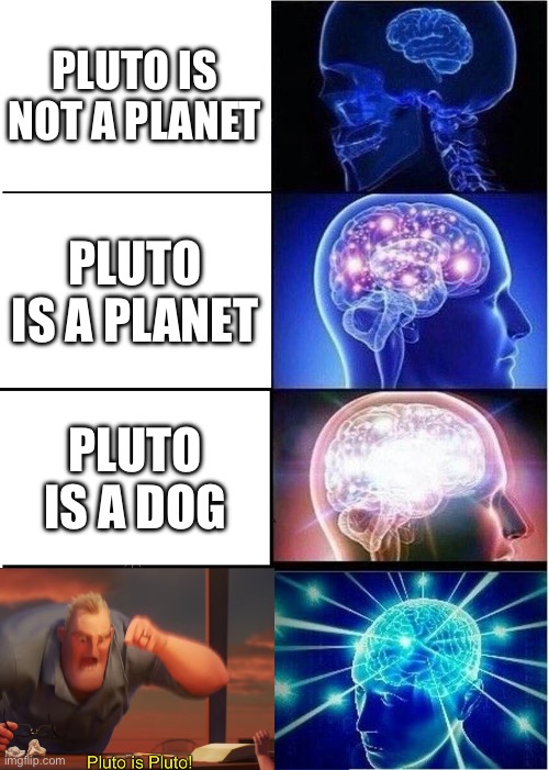 fun fact: i always include pluto in solar systems end of story | PLUTO IS NOT A PLANET; PLUTO IS A PLANET; PLUTO IS A DOG | image tagged in memes,expanding brain,funny,pluto,debate,math is math | made w/ Imgflip meme maker