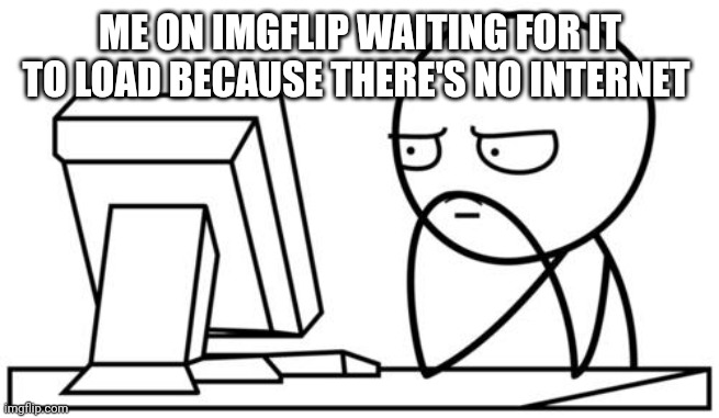 Waiting GG | ME ON IMGFLIP WAITING FOR IT TO LOAD BECAUSE THERE'S NO INTERNET | image tagged in waiting gg | made w/ Imgflip meme maker