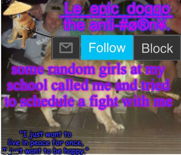 Samurai Doggo temp | some random girls at my school called me and tried to schedule a fight with me | image tagged in samurai doggo temp | made w/ Imgflip meme maker