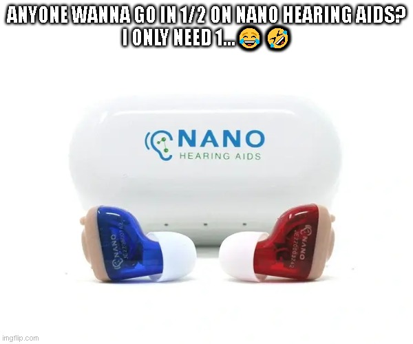 ANYONE WANNA GO IN 1/2 ON NANO HEARING AIDS?
I ONLY NEED 1...😂🤣 | image tagged in funny | made w/ Imgflip meme maker