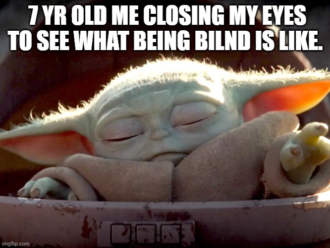 INSPERATION | 7 YR OLD ME CLOSING MY EYES TO SEE WHAT BEING BILND IS LIKE. | image tagged in baby yoda | made w/ Imgflip meme maker