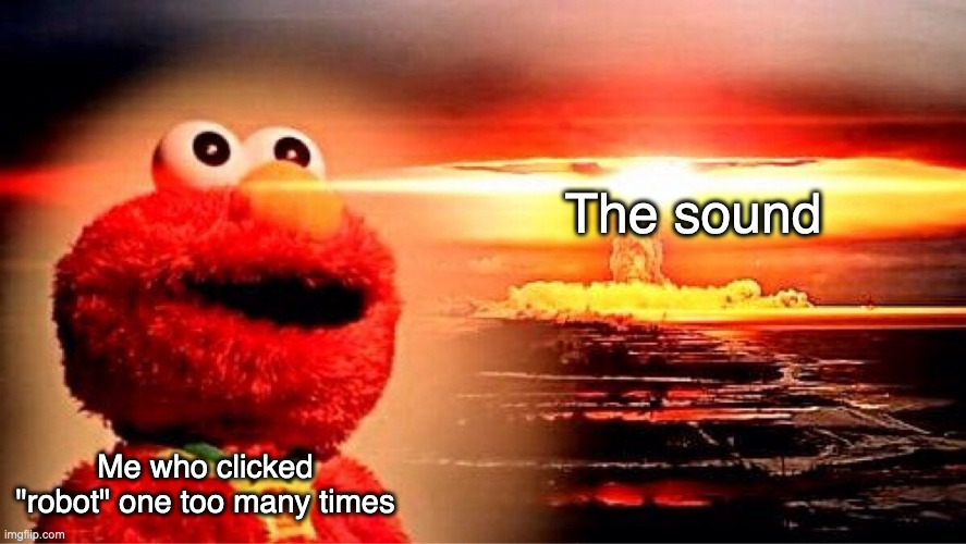 Worst noise ever | The sound; Me who clicked "robot" one too many times | image tagged in elmo nuclear explosion,memes,scratch | made w/ Imgflip meme maker