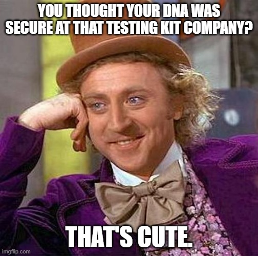 Creepy Condescending Wonka and DNA Testing Company Hack | YOU THOUGHT YOUR DNA WAS SECURE AT THAT TESTING KIT COMPANY? THAT'S CUTE. | image tagged in memes,creepy condescending wonka,funny memes,privacy,dna | made w/ Imgflip meme maker