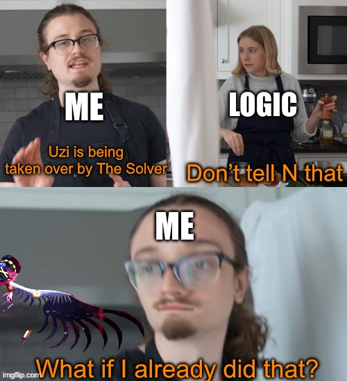 What if I already? | ME LOGIC Uzi is being taken over by The Solver Don’t tell N that ME What if I already did that? | image tagged in what if i already | made w/ Imgflip meme maker