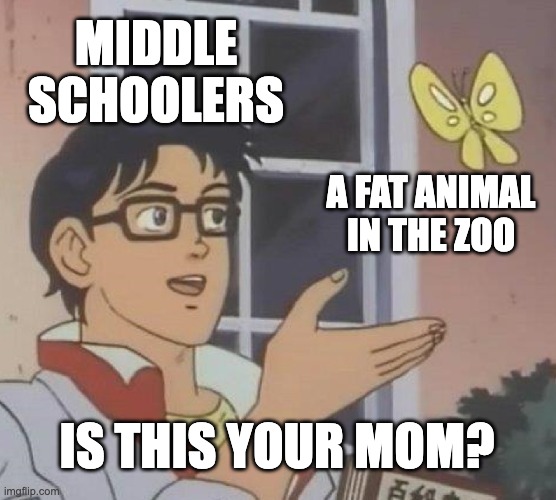 Is This A Pigeon | MIDDLE SCHOOLERS; A FAT ANIMAL IN THE ZOO; IS THIS YOUR MOM? | image tagged in memes,is this a pigeon | made w/ Imgflip meme maker