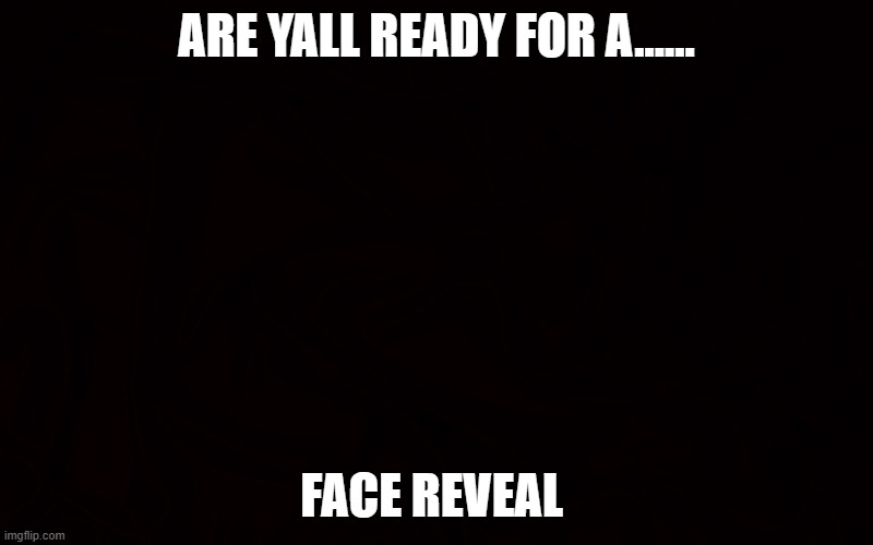 Comment if you are | ARE YALL READY FOR A...... FACE REVEAL | image tagged in get ready for | made w/ Imgflip meme maker