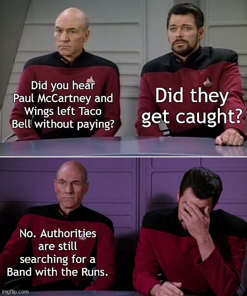 Star Trek Band on the Run | Did they get caught? Did you hear Paul McCartney and Wings left Taco Bell without paying? No. Authorities are still searching for a Band with the Runs. | image tagged in startrek,band on the run,wings,picard riker listening to a pun | made w/ Imgflip meme maker
