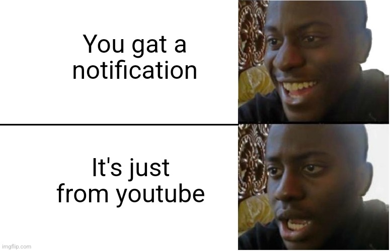 Disappointed Black Guy | You gat a notification; It's just from youtube | image tagged in disappointed black guy | made w/ Imgflip meme maker