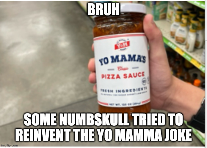 bruh | BRUH; SOME NUMBSKULL TRIED TO REINVENT THE YO MAMMA JOKE | image tagged in yo mama,pizza | made w/ Imgflip meme maker