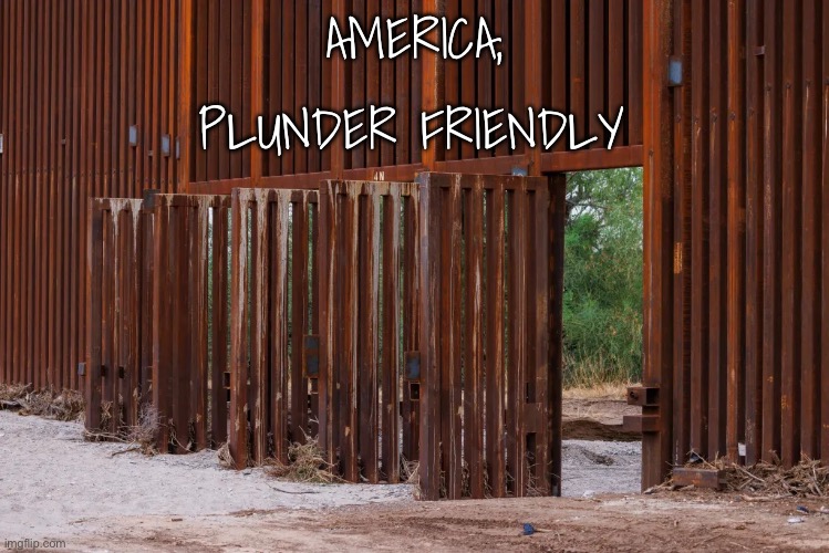 Border | AMERICA, PLUNDER FRIENDLY | image tagged in plunder,joe biden,border,border wall | made w/ Imgflip meme maker