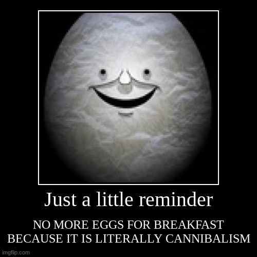Flumpty's is telling you what not to eat for breakfast, if not for everything. | Just a little reminder | NO MORE EGGS FOR BREAKFAST BECAUSE IT IS LITERALLY CANNIBALISM | image tagged in funny,demotivationals,eggs | made w/ Imgflip demotivational maker
