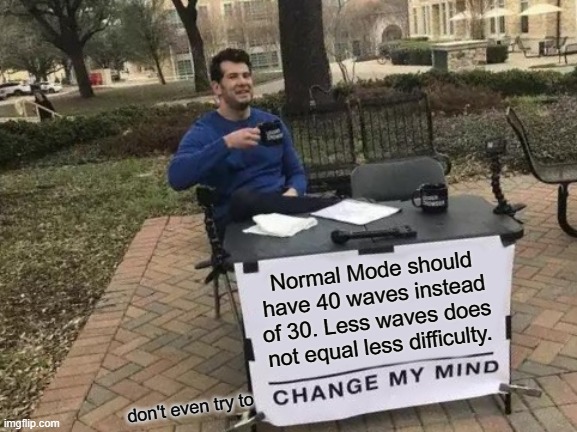 Change My Mind Meme | Normal Mode should have 40 waves instead of 30. Less waves does not equal less difficulty. don't even try to | image tagged in memes,change my mind,TDS_Roblox | made w/ Imgflip meme maker